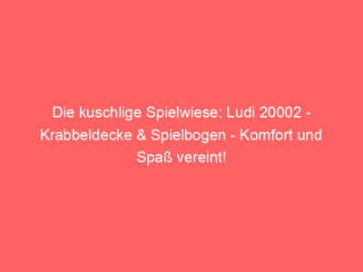 Die kuschlige Spielwiese: Ludi 20002 – Krabbeldecke & Spielbogen – Komfort und Spaß vereint!