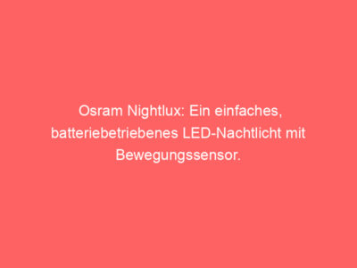 Osram Nightlux: Ein einfaches, batteriebetriebenes LED-Nachtlicht mit Bewegungssensor.