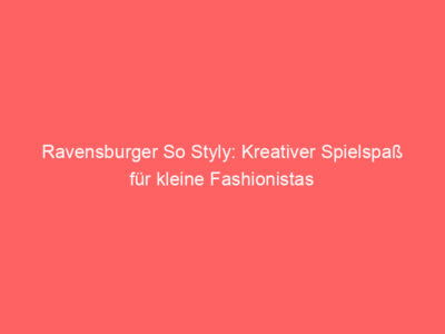 Ravensburger So Styly: Kreativer Spielspaß für kleine Fashionistas