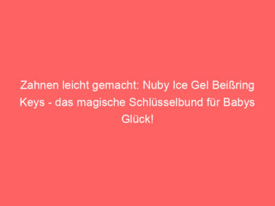 Zahnen leicht gemacht: Nuby Ice Gel Beißring Keys – das magische Schlüsselbund für Babys Glück!